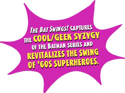 Comic-style burst with quote: The Bat Swings! captures the cool/geek syzygy of the Batman series and revitalizes the swing of '60s superheroes